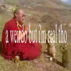 a weirdo but i'm real tho