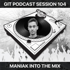 GIT Podcast Session 104 # Maniak Into The Mix