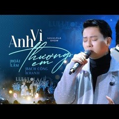 VÌ ANH THƯƠNG EM (VÔ CÙNG) - HOÀI LÂM