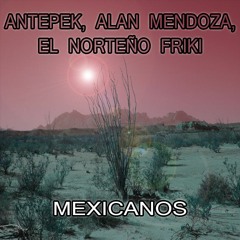 Antepek, Alan Mendoza, El Norteño Friki - Mexicanos
