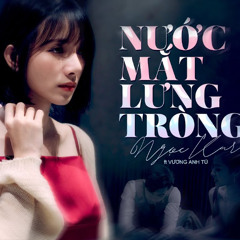 (Ngọc Kara x Vương Anh Tú) - Nước Mắt Lưng Tròng ( LONG MATY Remix )