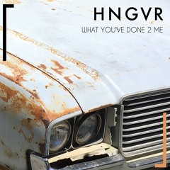 HNGVR - What You've Done 2 Me [Buy link = Free Download]