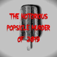 THE NOTORIOUS POPSICLE MURDER OF 2019