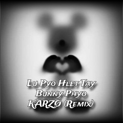 Lu Pyo Hlet Tay - Bunny Phyo (KARZO Remix)