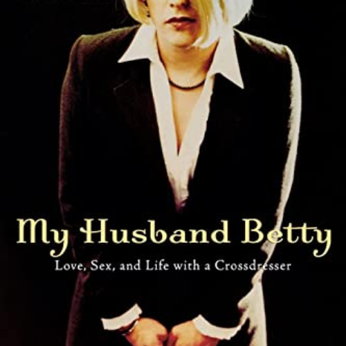 [View] EBOOK ✉️ My Husband Betty: Love, Sex, and Life with a Crossdresser by  Helen B