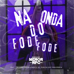 NA ONDA DO FODE FODE DJ VINICIN DO CONCORDIA DJ LIMA DJ MENOR NPC