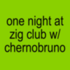 one night at zig club w/ chernobruno