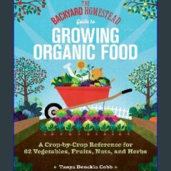 [PDF] eBOOK Read 📖 The Backyard Homestead Guide to Growing Organic Food: A Crop-by-Crop Reference
