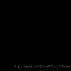 Fukushima(Zwei Of Snuffcrew_Tribute)