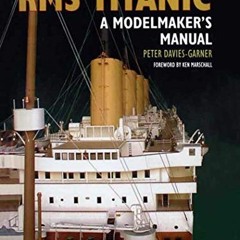 [GET] EBOOK EPUB KINDLE PDF RMS Titanic: A Modelmaker's Manual by  Peter Davies-Garner &  Ken Marsch