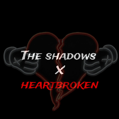 The shadows x heartbroken