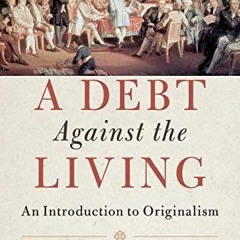 VIEW EBOOK EPUB KINDLE PDF A Debt Against the Living: An Introduction to Originalism by  Ilan Wurman