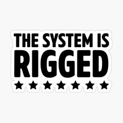THE SYSTEM IS RIGGED