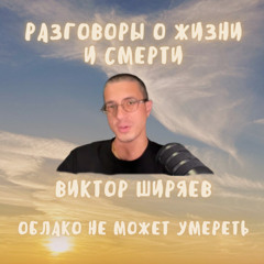 9. Разговоры о жизни и смерти. Облако не может умереть. Виктор Ширяев
