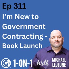Ep 311: I'm New to Government Contracting. Where Should I Start? Book Launch