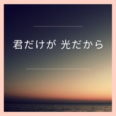 君だけが 光だから  | Kimi dake ga hikaridakara