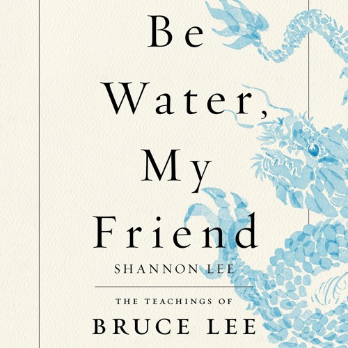Be Water, My Friend by Shannon Lee Be Water, My Friend by Shannon Lee