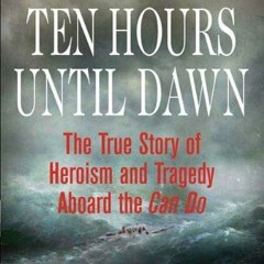 ❤️ Read Ten Hours Until Dawn: The True Story of Heroism and Tragedy Aboard the Can Do by  Michae