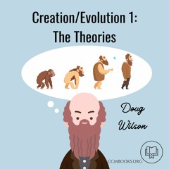 Creation/Evolution 1: The Theories (Doug Wilson)