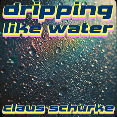 Dripping Like Water - Claus Schurke [FREE DOWNLOAD]
