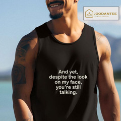 And Yet, Despite The Look On My Face, You're Still Talking Shirt