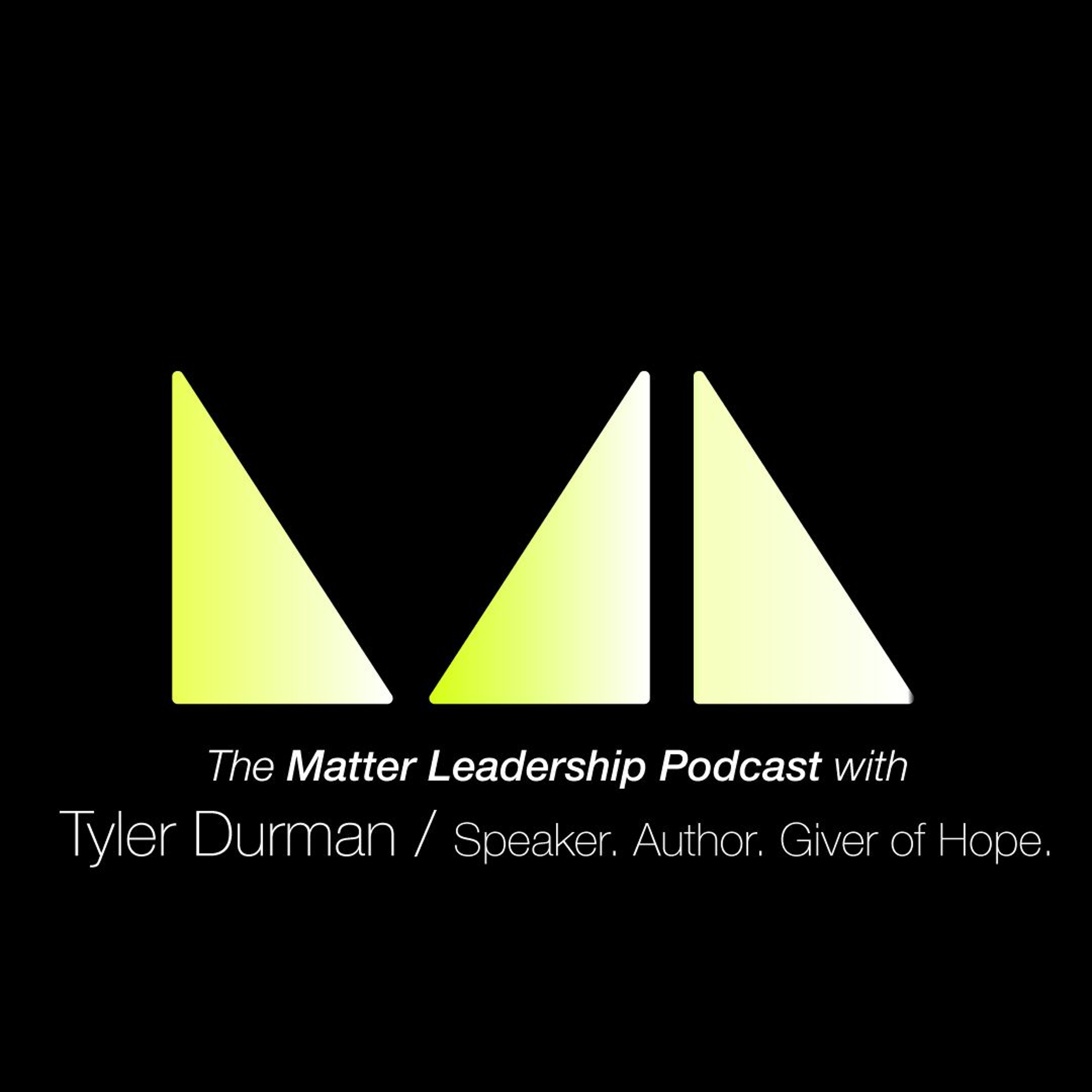 The Matter Leadership Podcast: Tyler Durman / Speaker. Author. Giver of Hope.