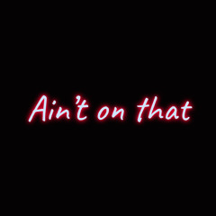 Ain’t On That