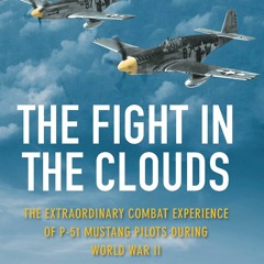 Download⚡️[PDF]❤️ The Fight in the Clouds The Extraordinary Combat Experience of P-51 Mustan