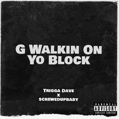 G WALKIN ON YO BLOCK (FT. SCREWEDUPBABY)