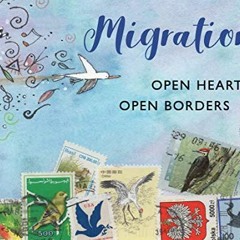 VIEW [EPUB KINDLE PDF EBOOK] Migrations: Open Hearts, Open Borders: The Power of Huma