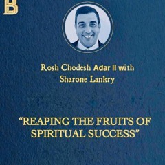 “REAPING THE FRUITS OF SPIRITUAL SUCCESS “ ROSH CHODESH ADAR BET - Sharone Lankry 5784