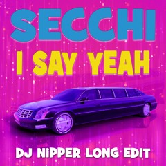 Secchi - I Say Yeah (DJ Nipper Long Edit)