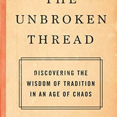 GET KINDLE PDF EBOOK EPUB The Unbroken Thread: Discovering the Wisdom of Tradition in an Age of Chao