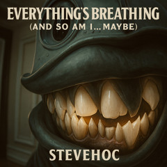 Everything's Breathing (And So Am I... Maybe)