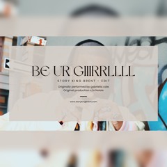 Be Ur Giiirrllll - Story King Brent Edit