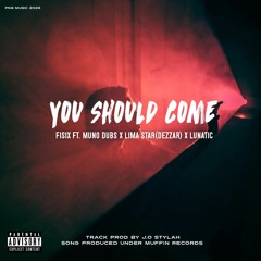 You Should Come (2023)By:Fisix ft. Muno Dubs & Lima Star(Dezzar) x Lunatic