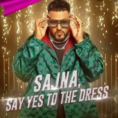 SAJNA - SAY YES TO THE DRESS REMIX - BADSHAH