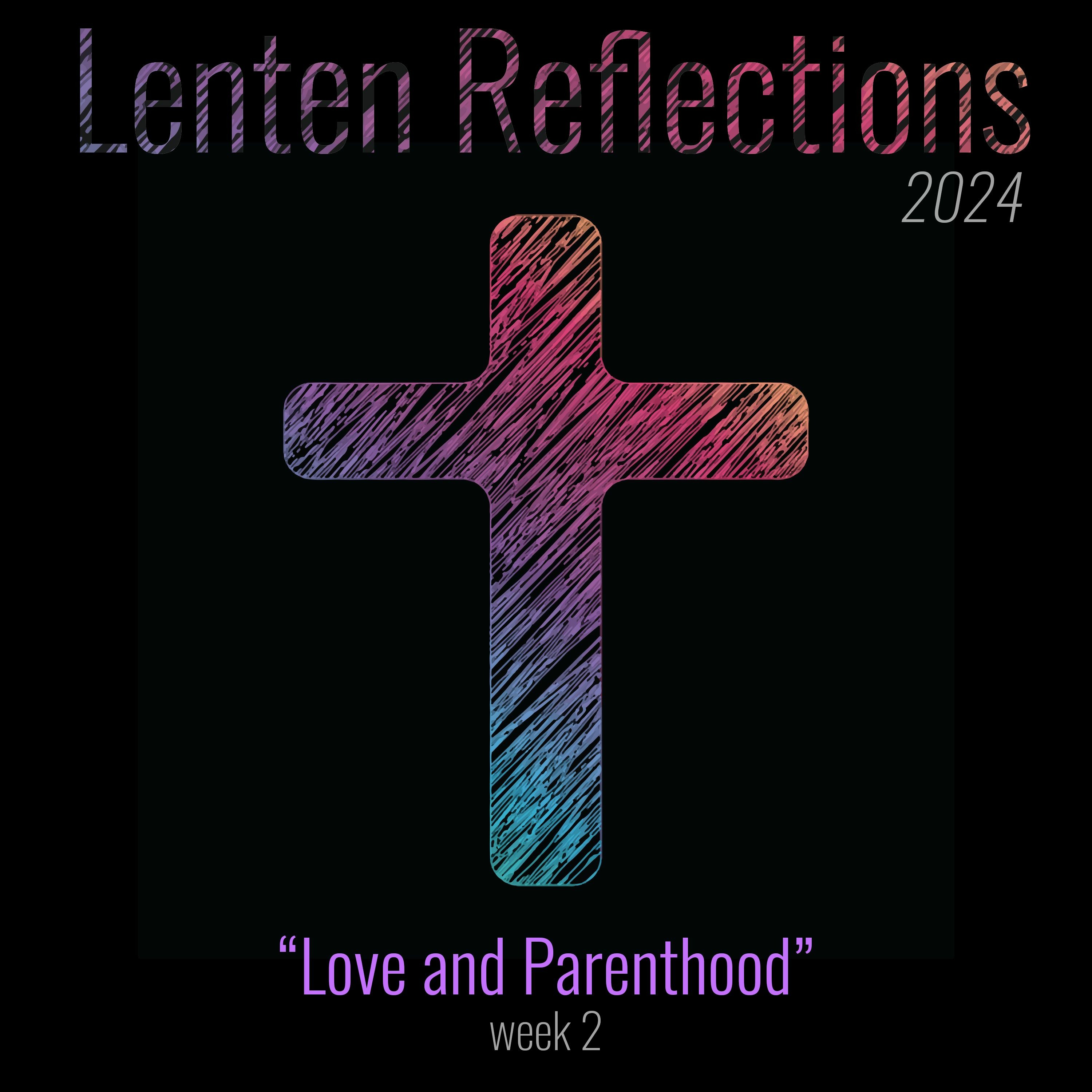 Love and Parenthood (Lent 2024 Week 2)
