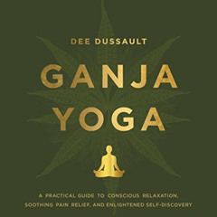 Get KINDLE 📒 Ganja Yoga: A Practical Guide to Conscious Relaxation, Soothing Pain Re