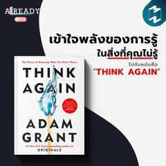 ALREADY EP.13 | เข้าใจพลังของการรู้ในสิ่งที่คุณไม่รู้ ไปกับหนังสือ “Think Again”