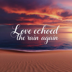 Love Echoed the Rain Again