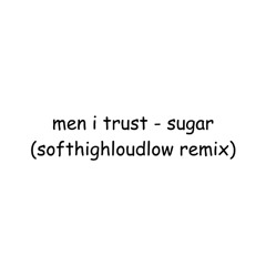 men i trust - sugar (softhighloudlow remix)
