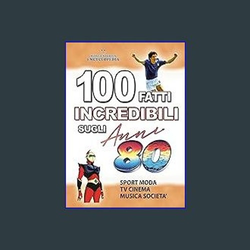 #^DOWNLOAD ❤ 100 FATTI INCREDIBILI SUGLI ANNI 80: Storie e Curiosita' sugli Anni Ottanta che devi