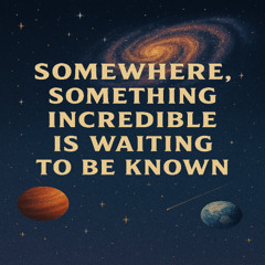 Somewhere, something incredible is waiting to be known