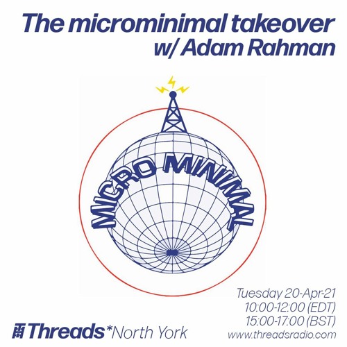 The microminimal takeover - Episode 77 - w/ Adam Rahman (Threads*NORTH YORK) - 20-Apr-21