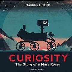 (Download) Curiosity: The Story of a Mars Rover BY : Markus Motum