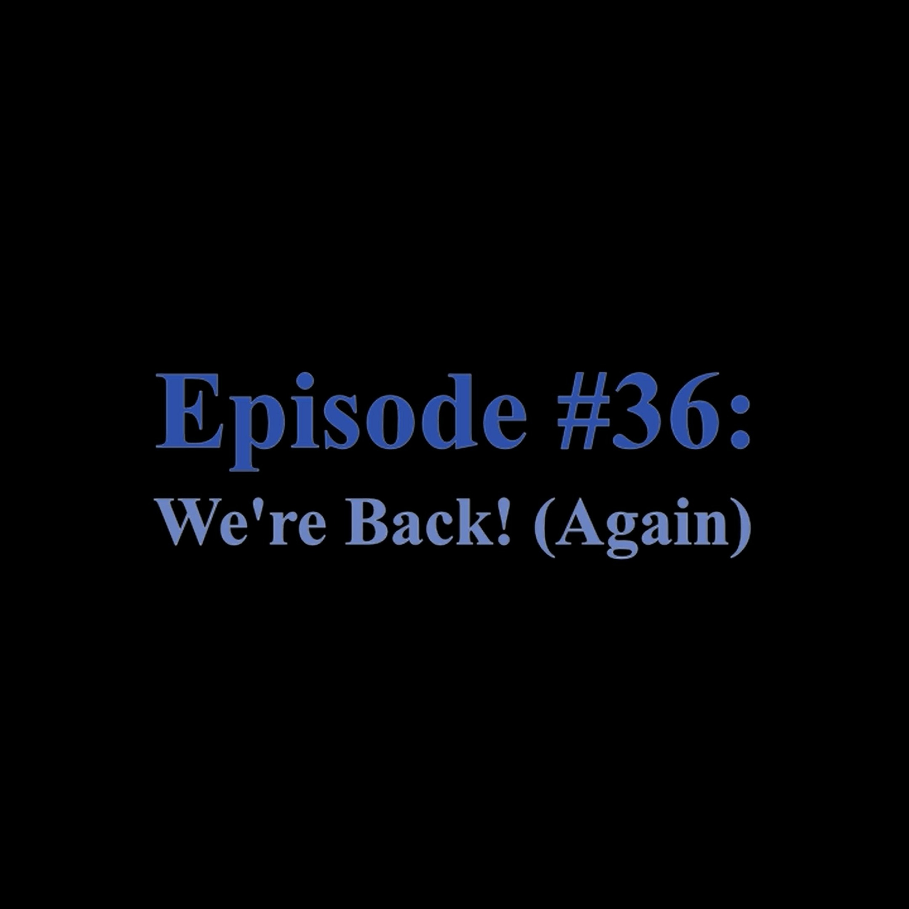 Episode #36 – We’re Back! (Again)
