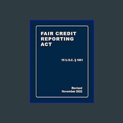 *DOWNLOAD$$ 📚 Fair Credit Reporting Act 15 U.S.C § 1681 Revised: A Quick Reference Guide of the FC