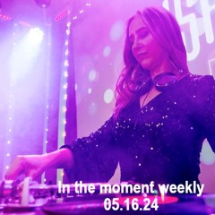 In the moment weekly 05.16.24 - Melodic/Progressive/Techno/Afro/Trance Mix