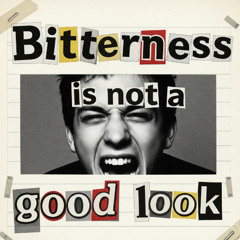 Bitterness is not a good look